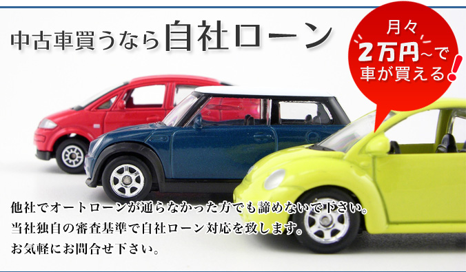 中古車買うなら自社ローン　他社でオートローンが通らなかった方でも諦めないでください。